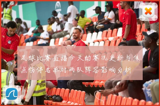 足球比赛直播今天的赛况更新与焦点伤停名单对两队阵容影响分析