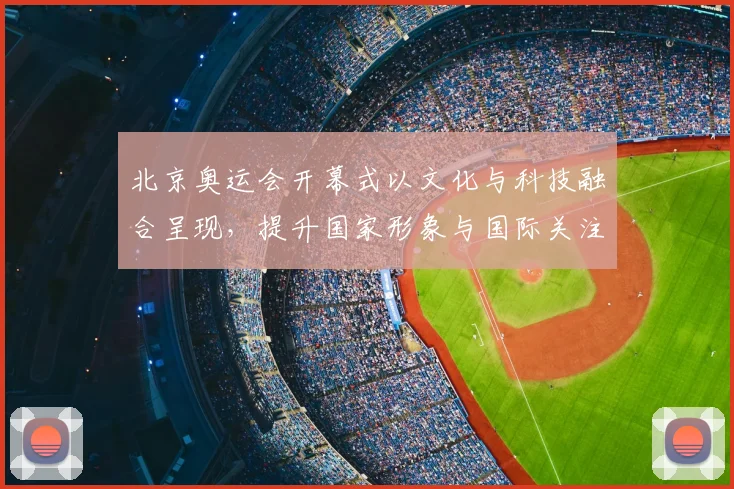 北京奥运会开幕式以文化与科技融合呈现，提升国家形象与国际关注度