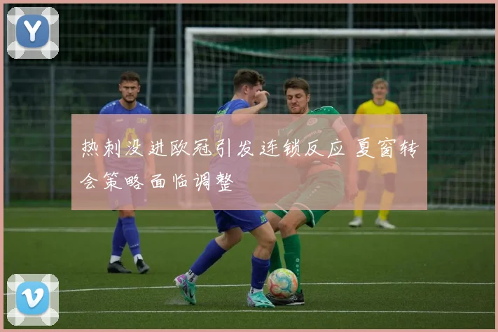 热刺没进欧冠引发连锁反应 夏窗转会策略面临调整