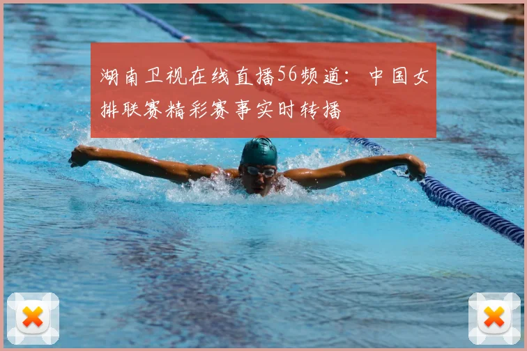 湖南卫视在线直播56频道:中国女排联赛精彩赛事实时转播