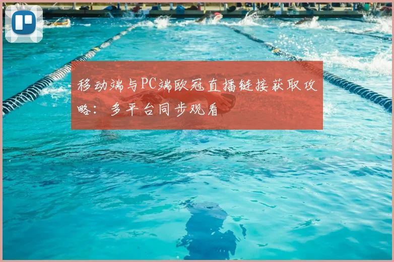 移动端与PC端欧冠直播链接获取攻略：多平台同步观看